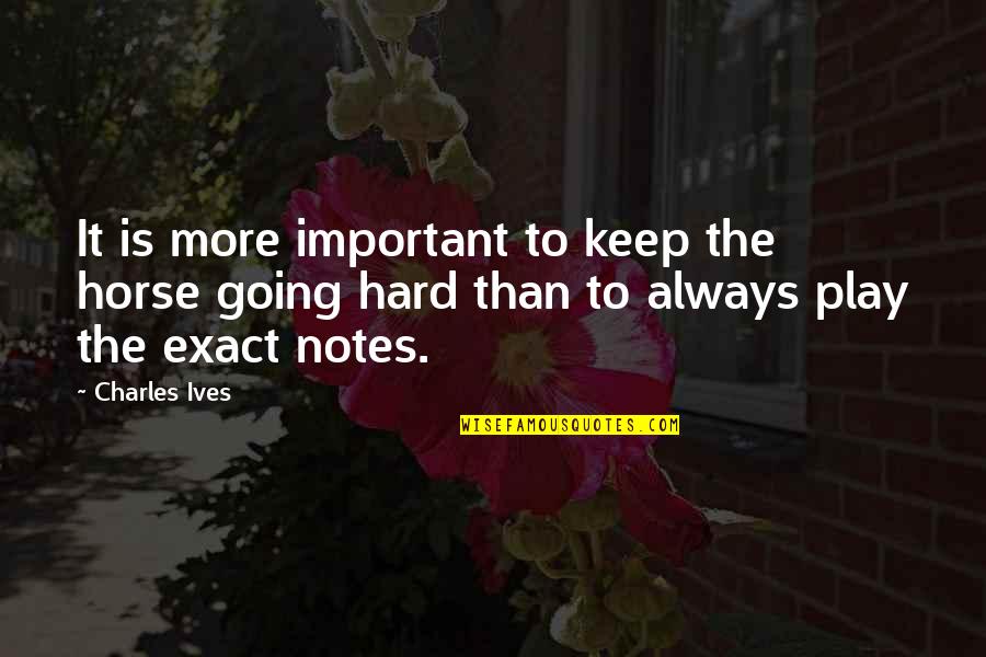 Hard Going Quotes By Charles Ives: It is more important to keep the horse