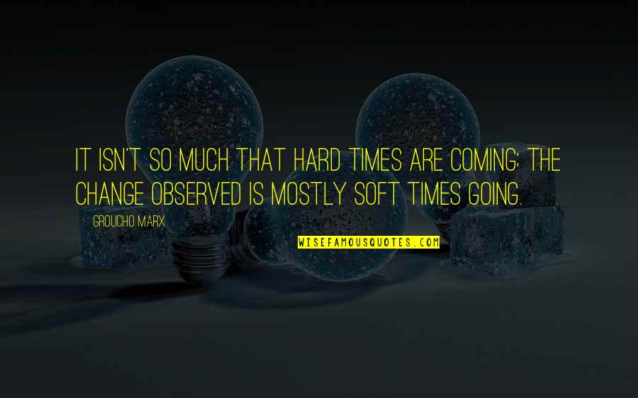 Hard Going Quotes By Groucho Marx: It isn't so much that hard times are