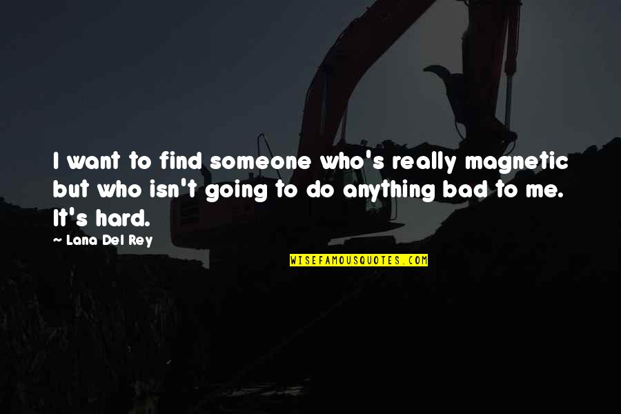 Hard Going Quotes By Lana Del Rey: I want to find someone who's really magnetic