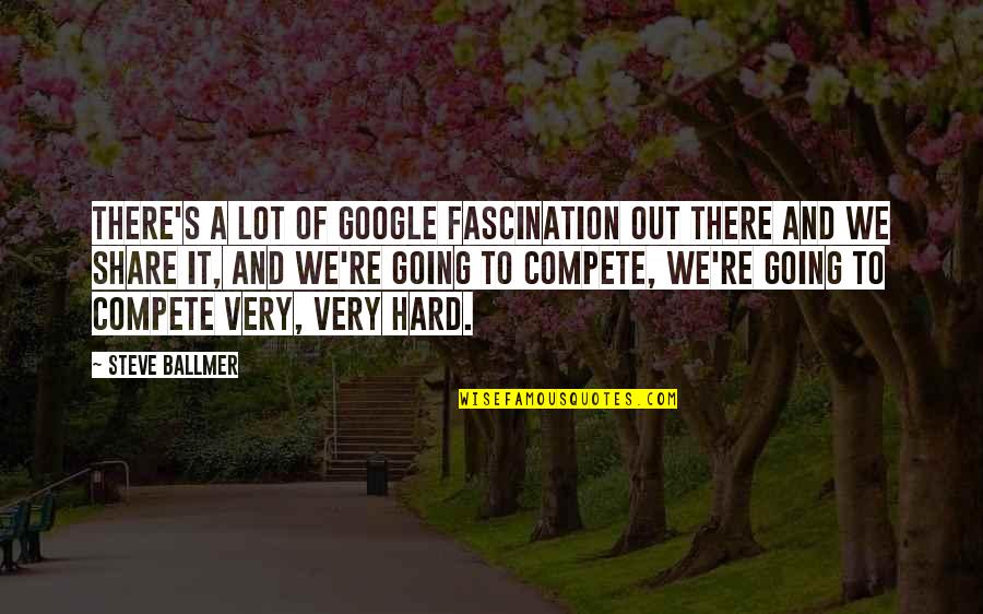 Hard Going Quotes By Steve Ballmer: There's a lot of Google fascination out there