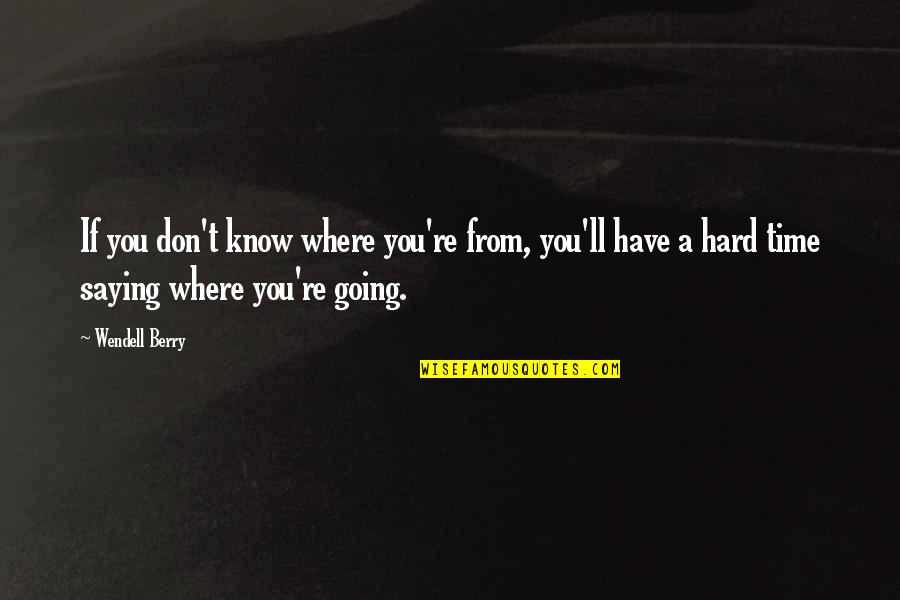 Hard Going Quotes By Wendell Berry: If you don't know where you're from, you'll