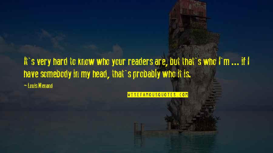 Hard Head Quotes By Louis Menand: It's very hard to know who your readers