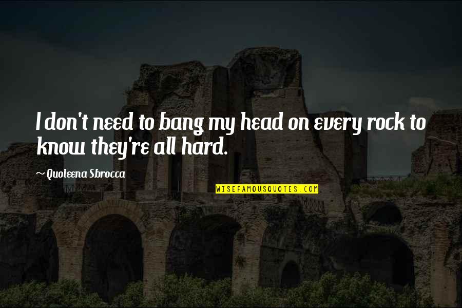 Hard Head Quotes By Quoleena Sbrocca: I don't need to bang my head on