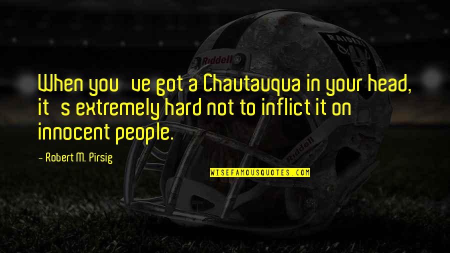 Hard Head Quotes By Robert M. Pirsig: When you've got a Chautauqua in your head,