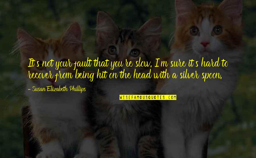 Hard Head Quotes By Susan Elizabeth Phillips: It's not your fault that you're slow. I'm Hard Head Quotes By Susan Elizabeth Phillips: It's not your fault that you're slow. I'm