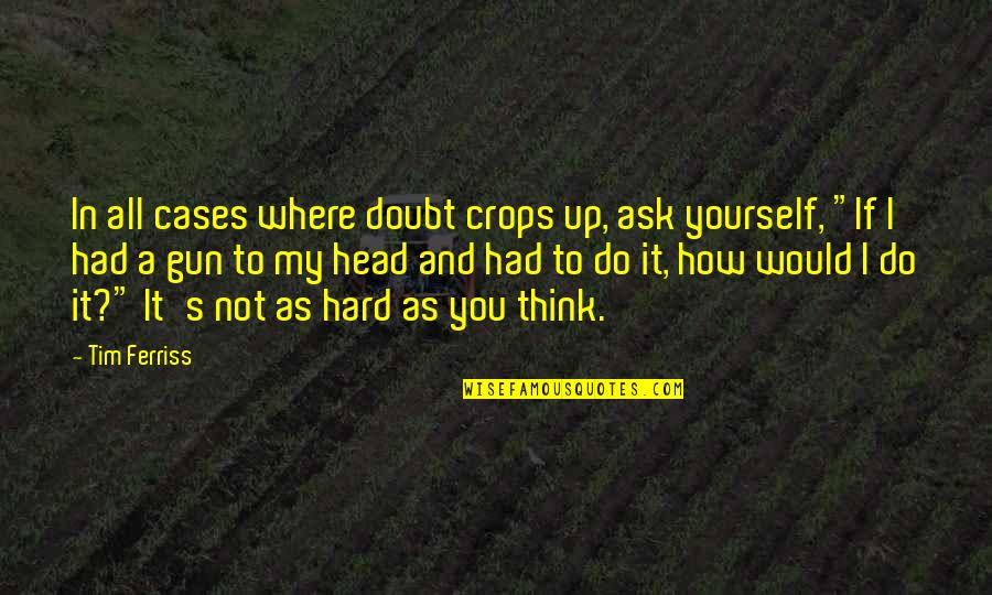 Hard Head Quotes By Tim Ferriss: In all cases where doubt crops up, ask