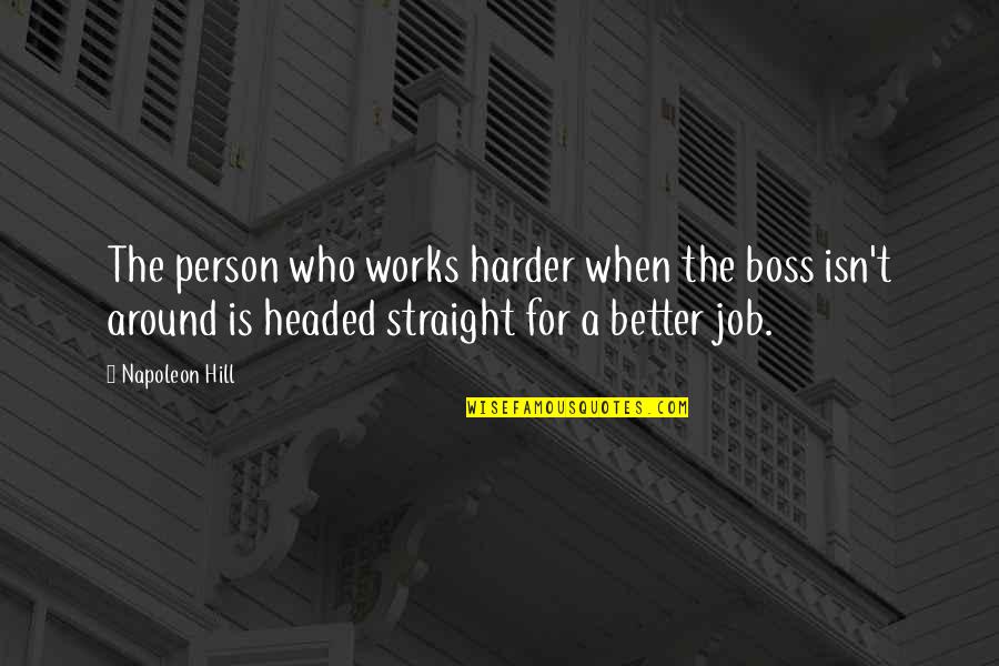 Hard Headed Person Quotes By Napoleon Hill: The person who works harder when the boss