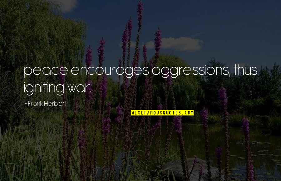 Hard Headed Quotes By Frank Herbert: peace encourages aggressions, thus igniting war.