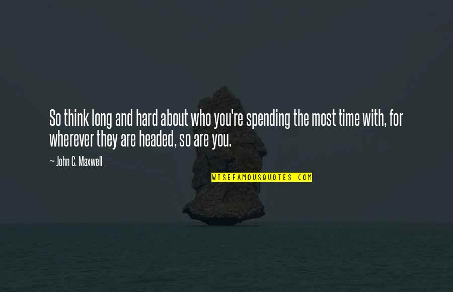 Hard Headed Quotes By John C. Maxwell: So think long and hard about who you're