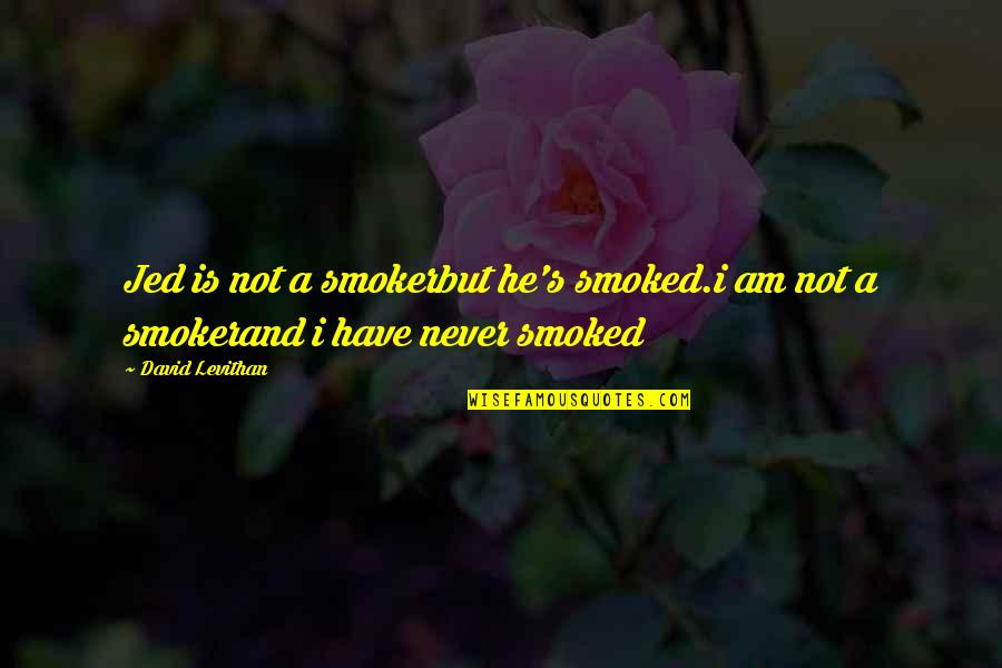 Hard Headed Son Quotes By David Levithan: Jed is not a smokerbut he's smoked.i am