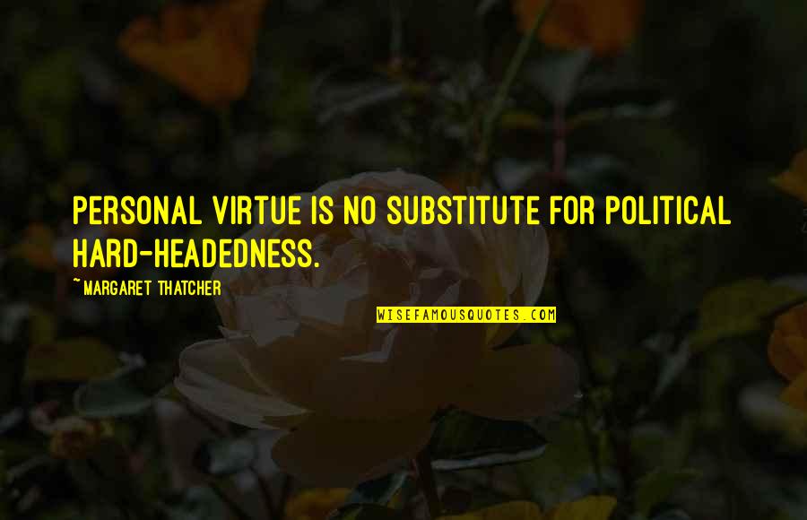 Hard Headedness Quotes By Margaret Thatcher: Personal virtue is no substitute for political hard-headedness.