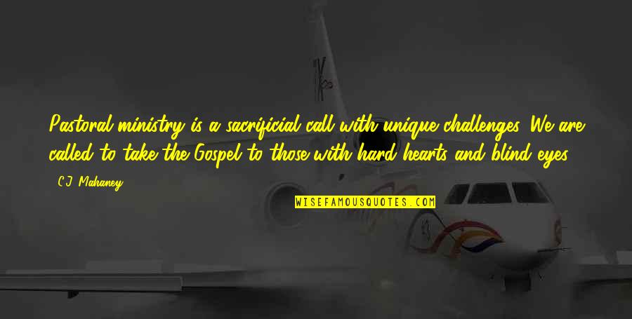 Hard Hearts Quotes By C.J. Mahaney: Pastoral ministry is a sacrificial call with unique