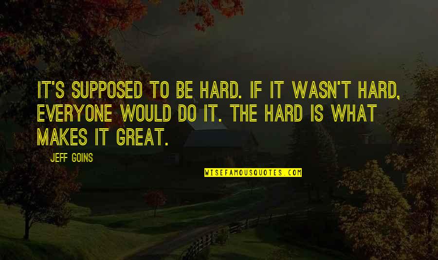 Hard Is What Makes It Great Quotes By Jeff Goins: It's supposed to be hard. If it wasn't