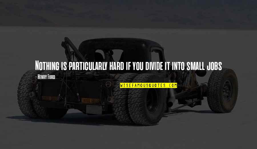 Hard Jobs Quotes By Henry Ford: Nothing is particularly hard if you divide it