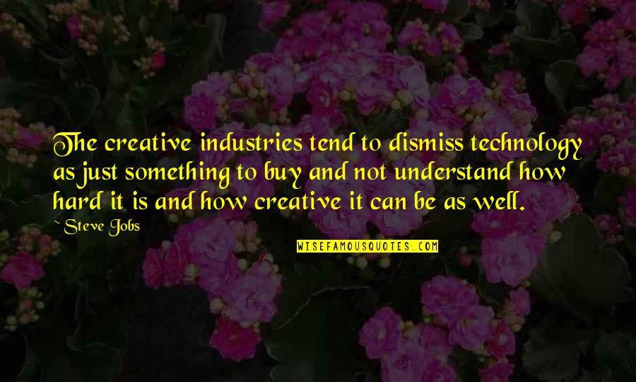Hard Jobs Quotes By Steve Jobs: The creative industries tend to dismiss technology as