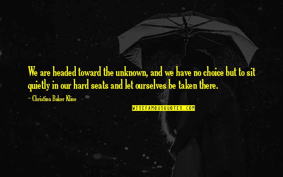 Hard Journey Quotes By Christina Baker Kline: We are headed toward the unknown, and we Hard Journey Quotes By Christina Baker Kline: We are headed toward the unknown, and we