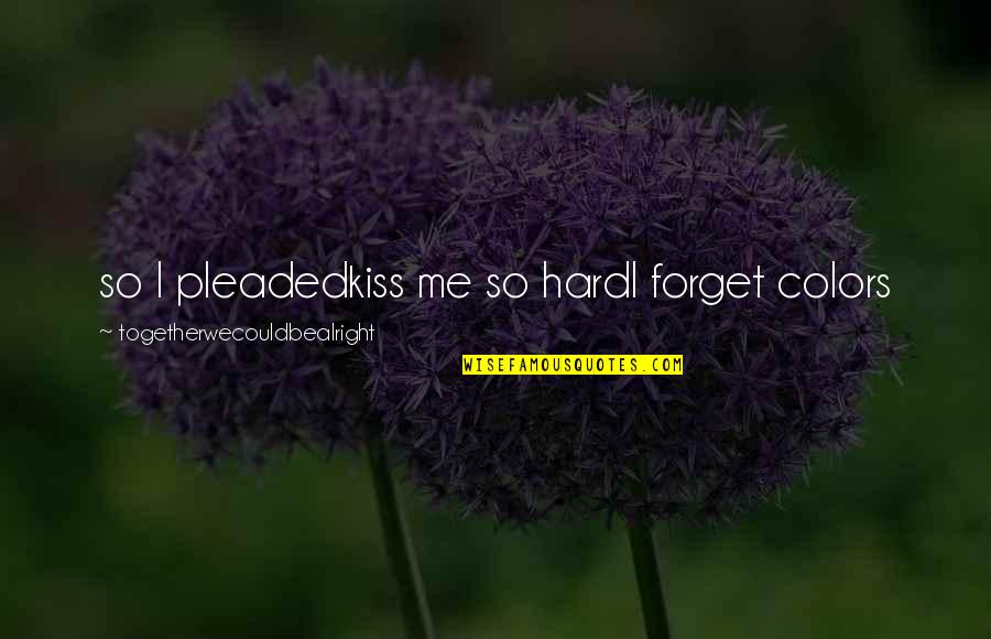 Hard Kiss Quotes By Togetherwecouldbealright: so I pleadedkiss me so hardI forget colors