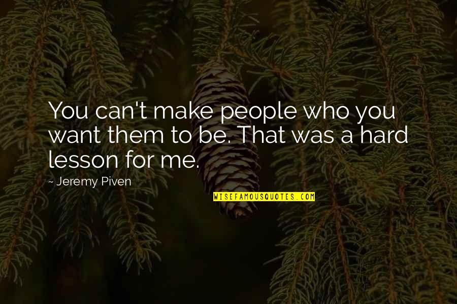 Hard Lesson Quotes By Jeremy Piven: You can't make people who you want them