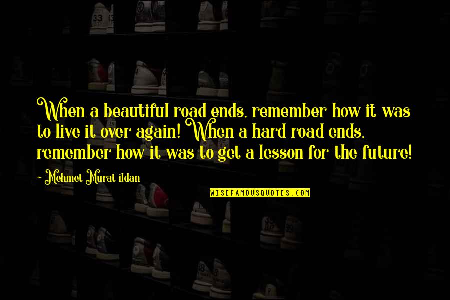 Hard Lesson Quotes By Mehmet Murat Ildan: When a beautiful road ends, remember how it