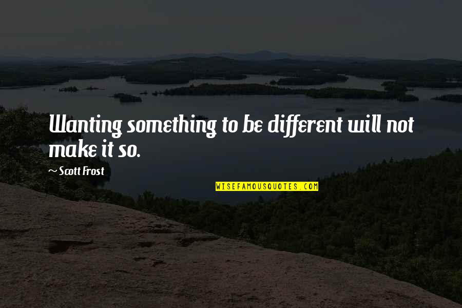 Hard Lessons Learned In Life Quotes By Scott Frost: Wanting something to be different will not make Hard Lessons Learned In Life Quotes By Scott Frost: Wanting something to be different will not make