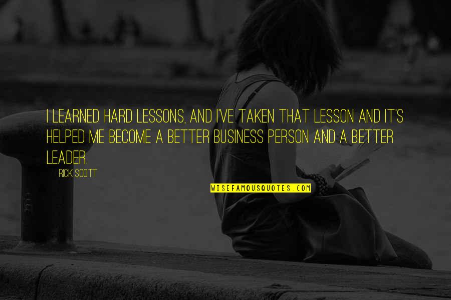 Hard Lessons Learned Quotes By Rick Scott: I learned hard lessons, and I've taken that Hard Lessons Learned Quotes By Rick Scott: I learned hard lessons, and I've taken that