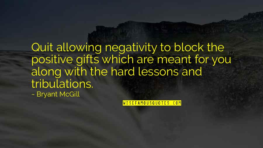 Hard Lessons Quotes By Bryant McGill: Quit allowing negativity to block the positive gifts