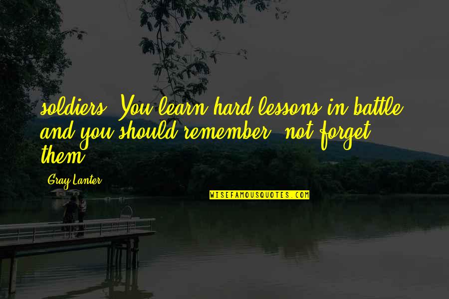 Hard Lessons Quotes By Gray Lanter: soldiers. You learn hard lessons in battle, and