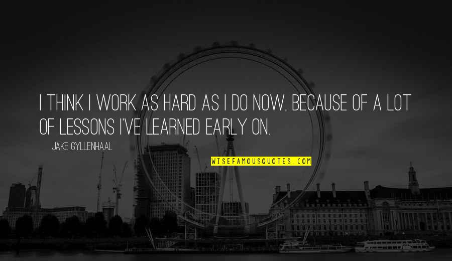 Hard Lessons Quotes By Jake Gyllenhaal: I think I work as hard as I