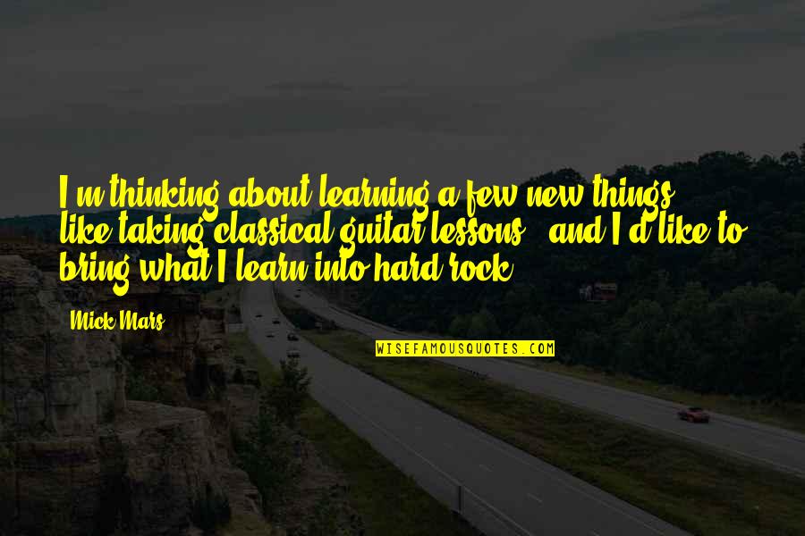 Hard Lessons Quotes By Mick Mars: I'm thinking about learning a few new things