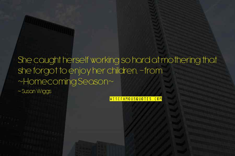 Hard Lessons Quotes By Susan Wiggs: She caught herself working so hard at mothering