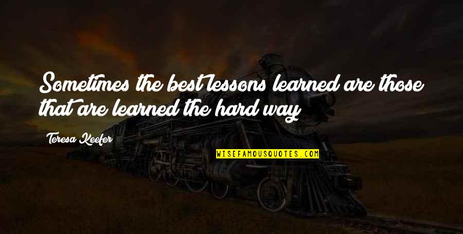 Hard Lessons Quotes By Teresa Keefer: Sometimes the best lessons learned are those that