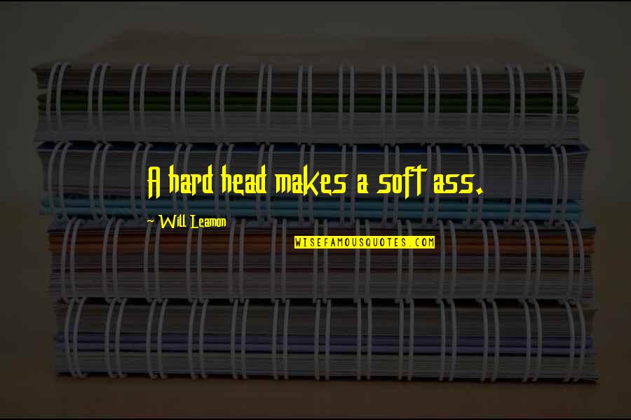 Hard Lessons Quotes By Will Leamon: A hard head makes a soft ass.