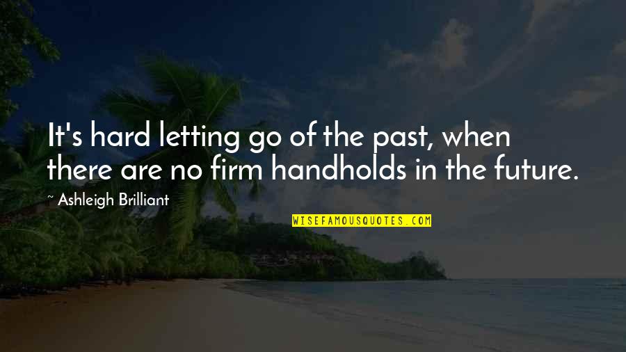 Hard Letting You Go Quotes By Ashleigh Brilliant: It's hard letting go of the past, when