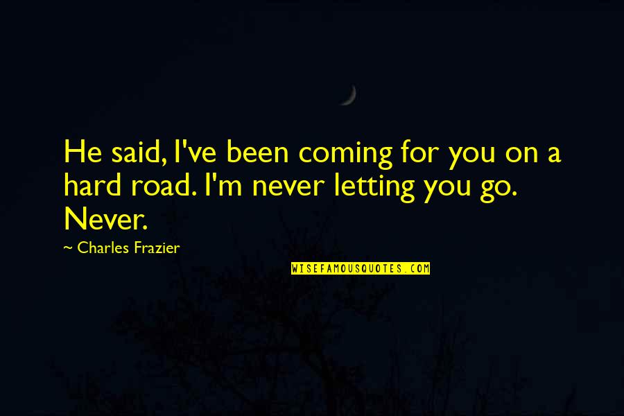 Hard Letting You Go Quotes By Charles Frazier: He said, I've been coming for you on