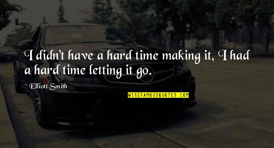 Hard Letting You Go Quotes By Elliott Smith: I didn't have a hard time making it,