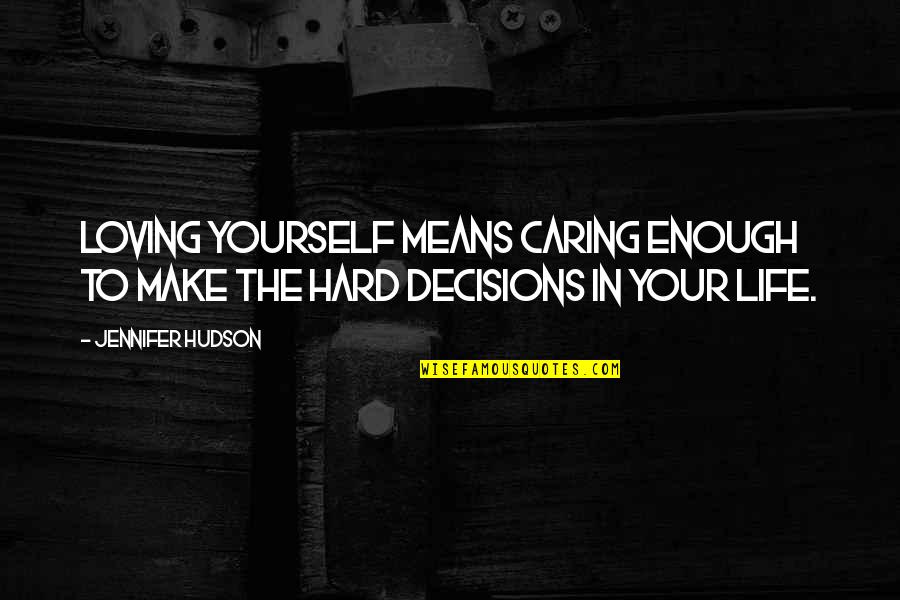 Hard Life Decisions Quotes By Jennifer Hudson: Loving yourself means caring enough to make the