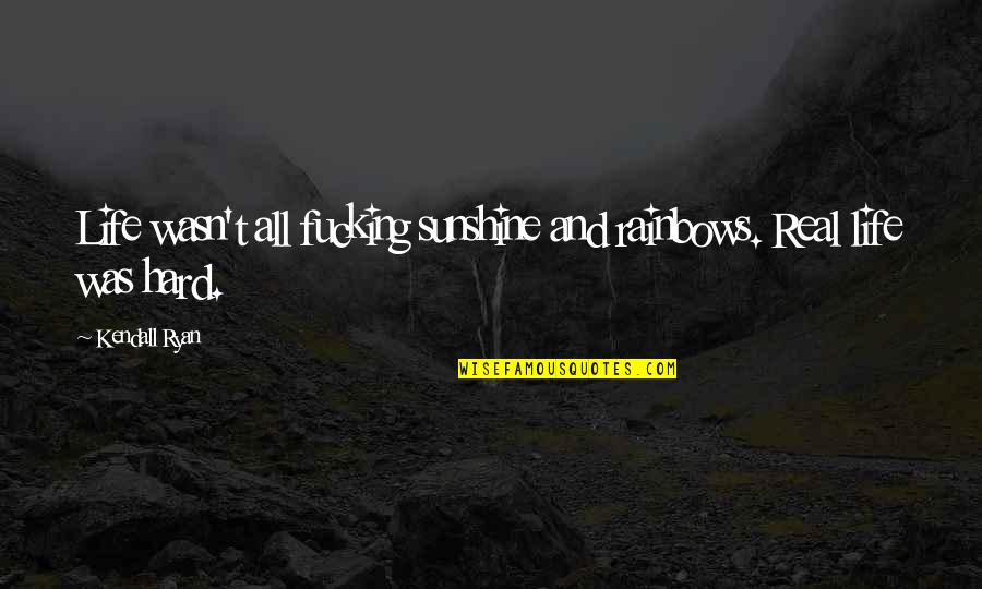 Hard Life Lessons Quotes By Kendall Ryan: Life wasn't all fucking sunshine and rainbows. Real