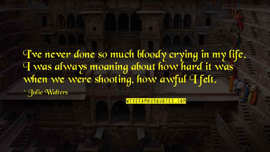 Hard Life Quotes By Julie Walters: I've never done so much bloody crying in