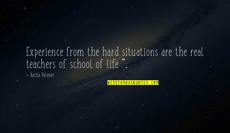 Hard Life Situations Quotes By Anita Palmer: Experience from the hard situations are the real