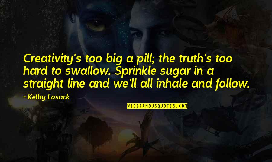 Hard Line Quotes By Kelby Losack: Creativity's too big a pill; the truth's too