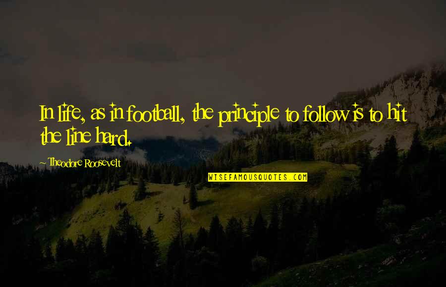 Hard Line Quotes By Theodore Roosevelt: In life, as in football, the principle to