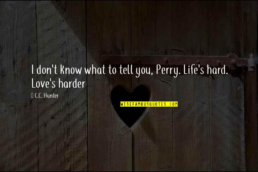 Hard Love Life Quotes By C.C. Hunter: I don't know what to tell you, Perry.