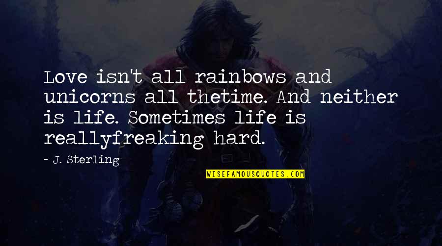 Hard Love Life Quotes By J. Sterling: Love isn't all rainbows and unicorns all thetime.