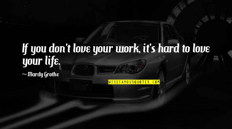 Hard Love Life Quotes By Mardy Grothe: If you don't love your work, it's hard