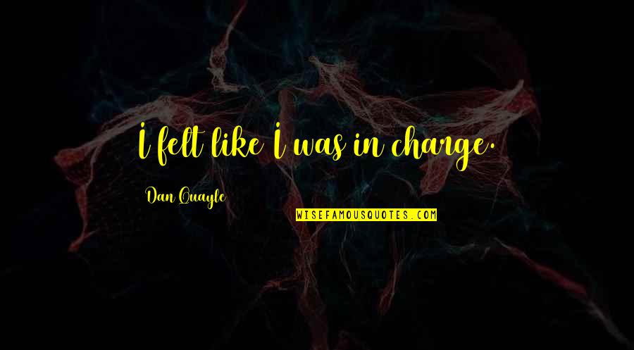 Hard Luck Memorable Quotes By Dan Quayle: I felt like I was in charge. Hard Luck Memorable Quotes By Dan Quayle: I felt like I was in charge.