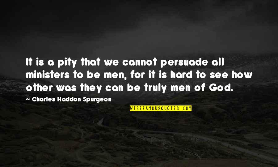 Hard Men Quotes By Charles Haddon Spurgeon: It is a pity that we cannot persuade Hard Men Quotes By Charles Haddon Spurgeon: It is a pity that we cannot persuade