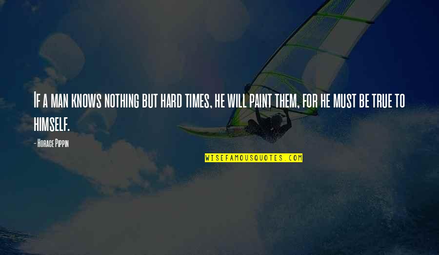 Hard Men Quotes By Horace Pippin: If a man knows nothing but hard times, Hard Men Quotes By Horace Pippin: If a man knows nothing but hard times,