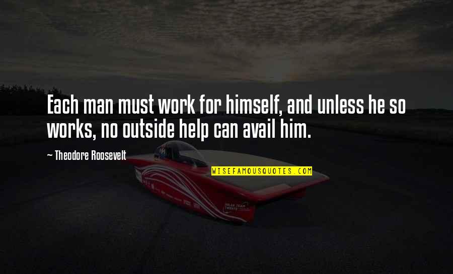 Hard Men Quotes By Theodore Roosevelt: Each man must work for himself, and unless Hard Men Quotes By Theodore Roosevelt: Each man must work for himself, and unless