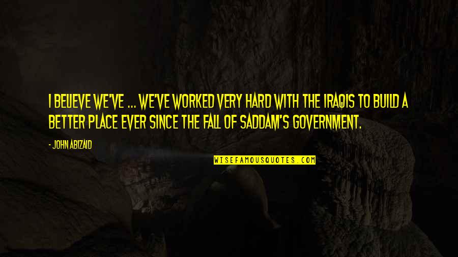 Hard Military Quotes By John Abizaid: I believe we've ... we've worked very hard Hard Military Quotes By John Abizaid: I believe we've ... we've worked very hard