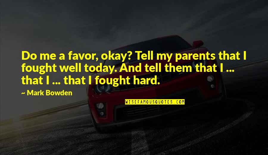 Hard Military Quotes By Mark Bowden: Do me a favor, okay? Tell my parents